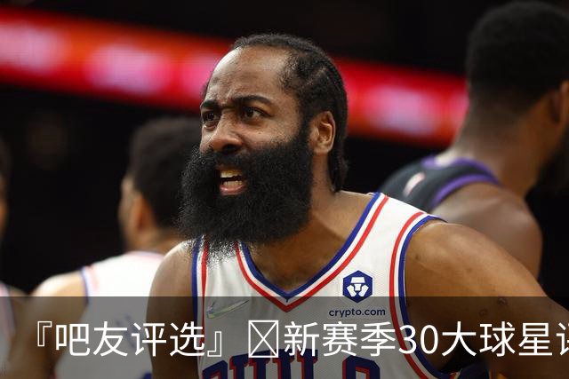 『吧友评选』🌟新赛季30大球星评选开启👑谁是头号球星？